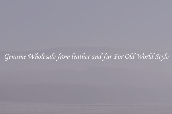 Genuine Wholesale from leather and fur For Old World Style
