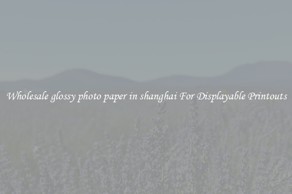Wholesale glossy photo paper in shanghai For Displayable Printouts