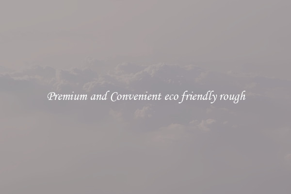 Premium and Convenient eco friendly rough