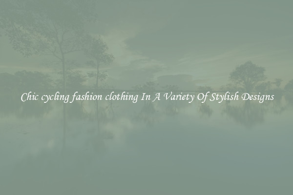 Chic cycling fashion clothing In A Variety Of Stylish Designs