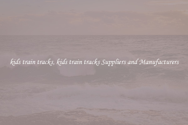 kids train tracks, kids train tracks Suppliers and Manufacturers