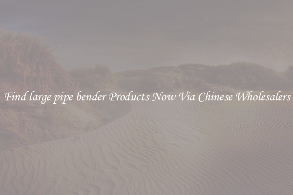 Find large pipe bender Products Now Via Chinese Wholesalers