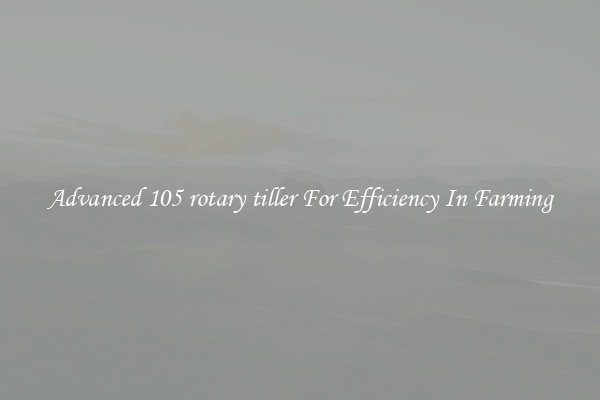 Advanced 105 rotary tiller For Efficiency In Farming