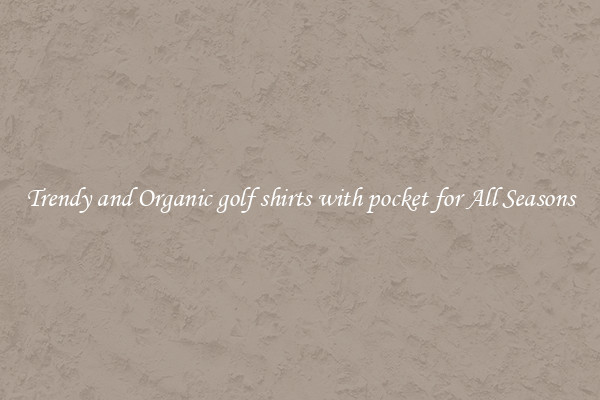 Trendy and Organic golf shirts with pocket for All Seasons