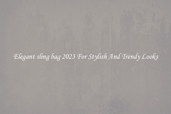 Elegant sling bag 2023 For Stylish And Trendy Looks