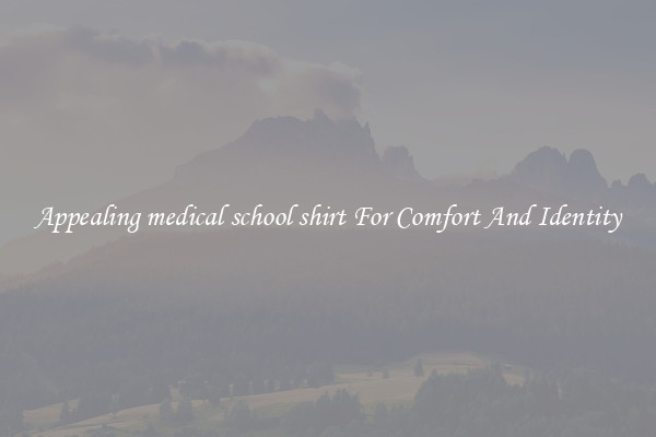 Appealing medical school shirt For Comfort And Identity