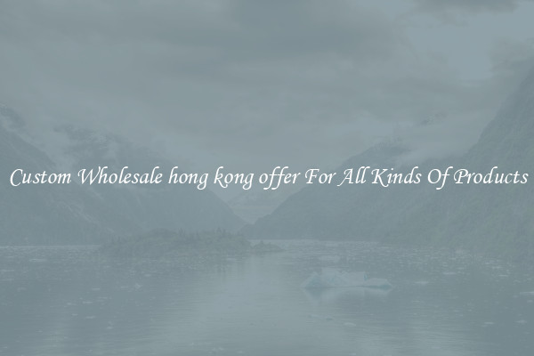 Custom Wholesale hong kong offer For All Kinds Of Products