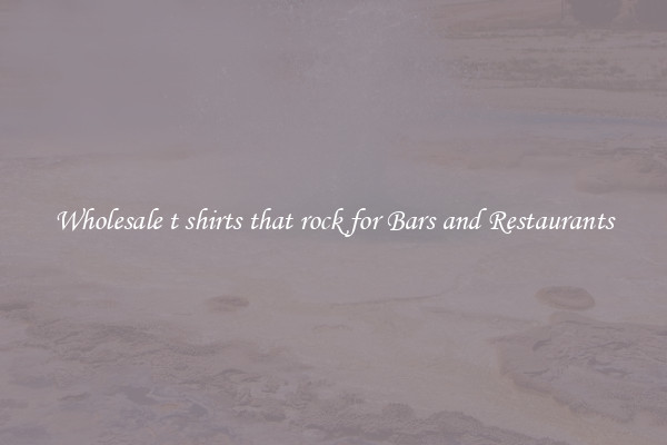 Wholesale t shirts that rock for Bars and Restaurants