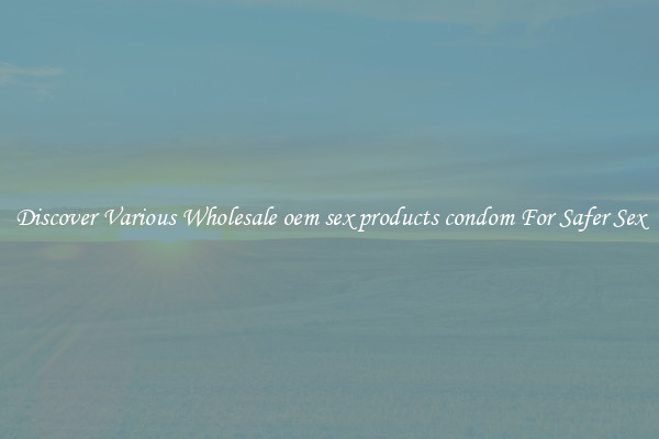 Discover Various Wholesale oem sex products condom For Safer Sex