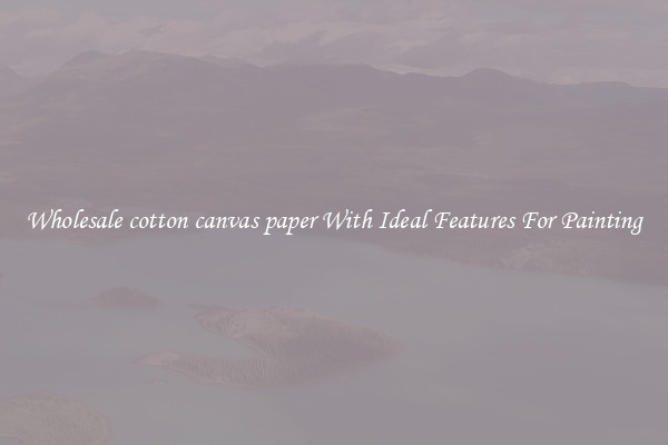 Wholesale cotton canvas paper With Ideal Features For Painting