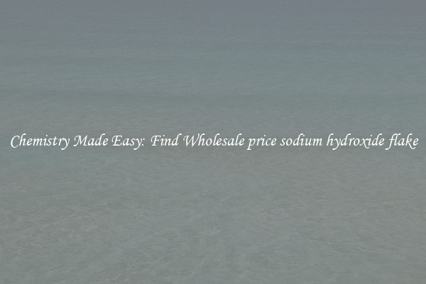 Chemistry Made Easy: Find Wholesale price sodium hydroxide flake