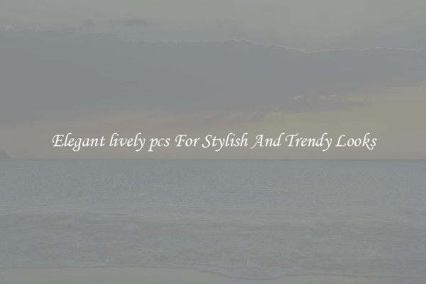 Elegant lively pcs For Stylish And Trendy Looks