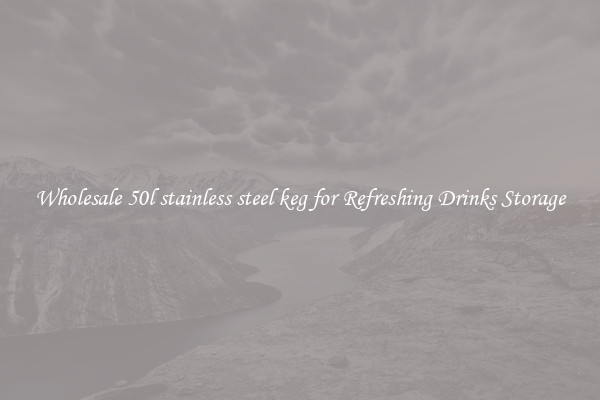 Wholesale 50l stainless steel keg for Refreshing Drinks Storage