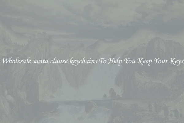 Wholesale santa clause keychains To Help You Keep Your Keys