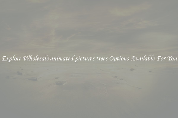 Explore Wholesale animated pictures trees Options Available For You