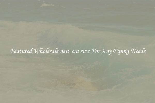 Featured Wholesale new era size For Any Piping Needs