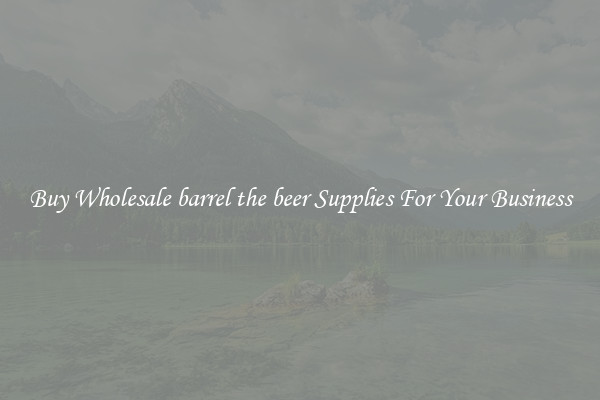 Buy Wholesale barrel the beer Supplies For Your Business