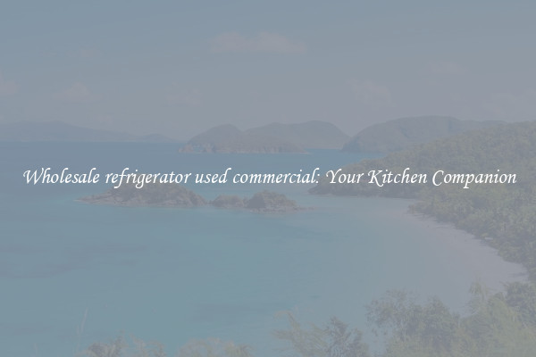 Wholesale refrigerator used commercial: Your Kitchen Companion