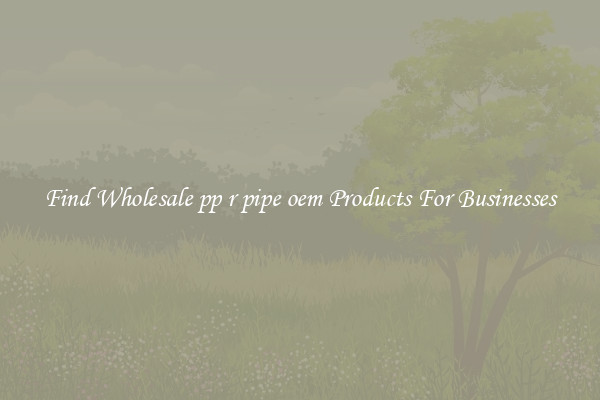 Find Wholesale pp r pipe oem Products For Businesses
