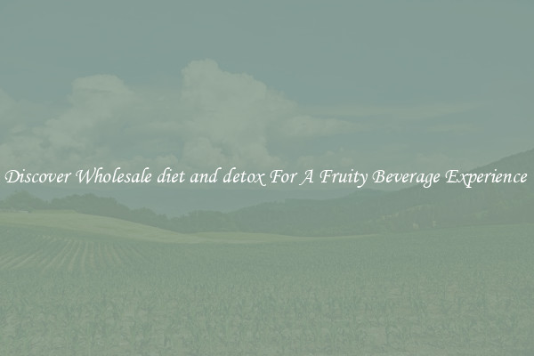 Discover Wholesale diet and detox For A Fruity Beverage Experience 