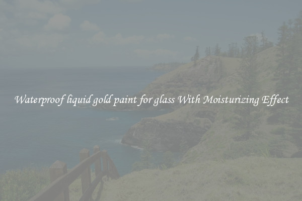 Waterproof liquid gold paint for glass With Moisturizing Effect