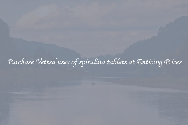 Purchase Vetted uses of spirulina tablets at Enticing Prices