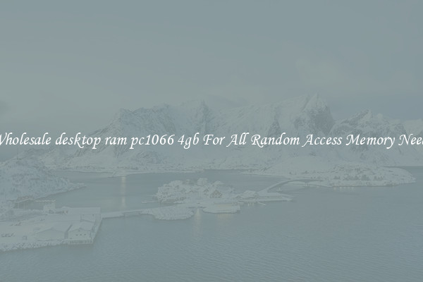 Wholesale desktop ram pc1066 4gb For All Random Access Memory Needs