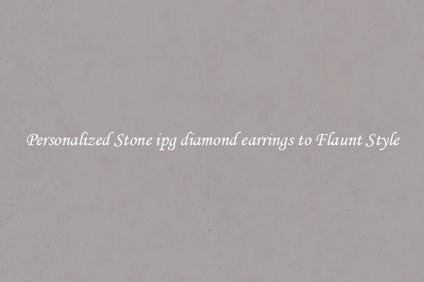 Personalized Stone ipg diamond earrings to Flaunt Style
