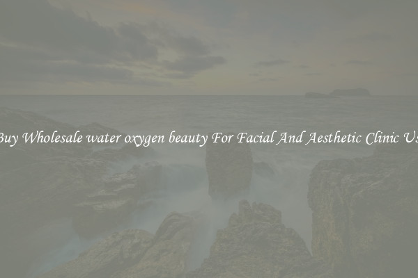 Buy Wholesale water oxygen beauty For Facial And Aesthetic Clinic Use