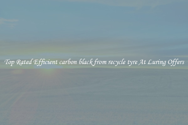 Top Rated Efficient carbon black from recycle tyre At Luring Offers