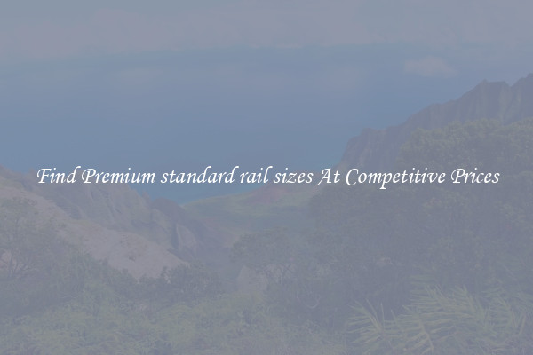 Find Premium standard rail sizes At Competitive Prices