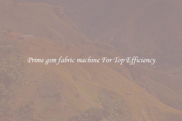 Prime gsm fabric machine For Top Efficiency