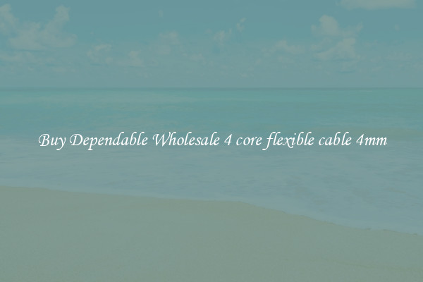 Buy Dependable Wholesale 4 core flexible cable 4mm