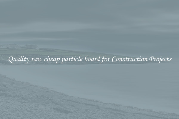 Quality raw cheap particle board for Construction Projects