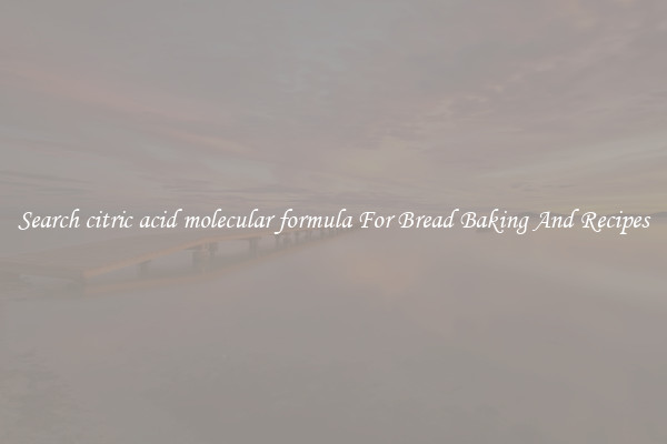 Search citric acid molecular formula For Bread Baking And Recipes