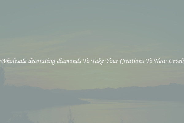 Wholesale decorating diamonds To Take Your Creations To New Levels