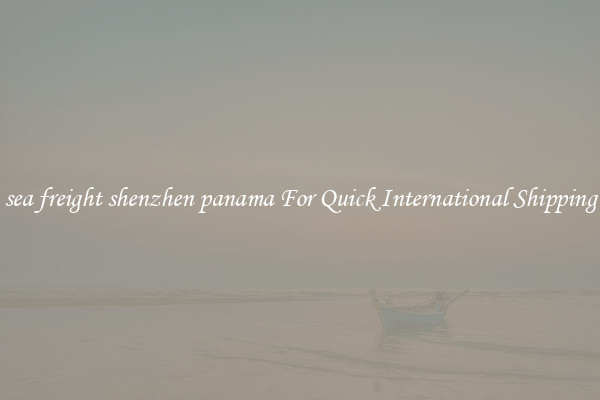 sea freight shenzhen panama For Quick International Shipping
