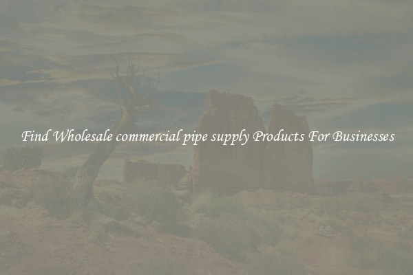 Find Wholesale commercial pipe supply Products For Businesses