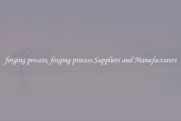 forging process, forging process Suppliers and Manufacturers