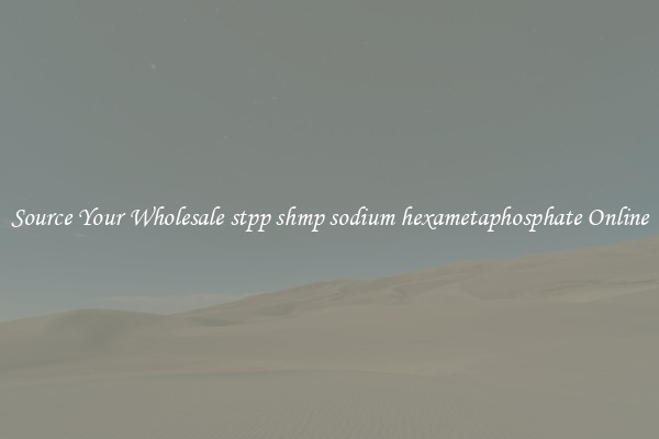 Source Your Wholesale stpp shmp sodium hexametaphosphate Online