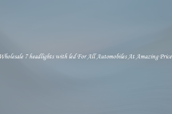Wholesale 7 headlights with led For All Automobiles At Amazing Prices