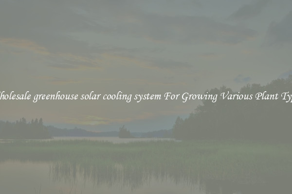 Wholesale greenhouse solar cooling system For Growing Various Plant Types