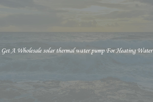 Get A Wholesale solar thermal water pump For Heating Water