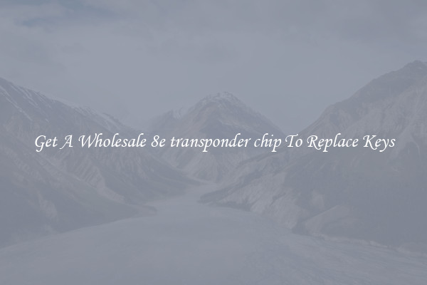 Get A Wholesale 8e transponder chip To Replace Keys