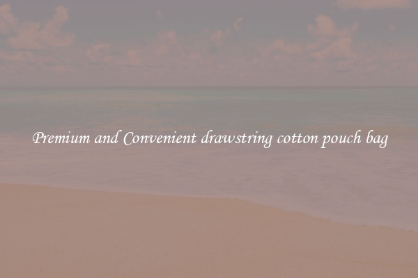 Premium and Convenient drawstring cotton pouch bag