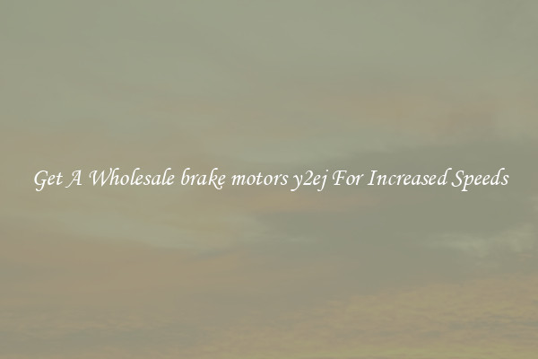 Get A Wholesale brake motors y2ej For Increased Speeds