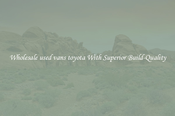 Wholesale used vans toyota With Superior Build-Quality
