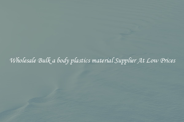 Wholesale Bulk a body plastics material Supplier At Low Prices