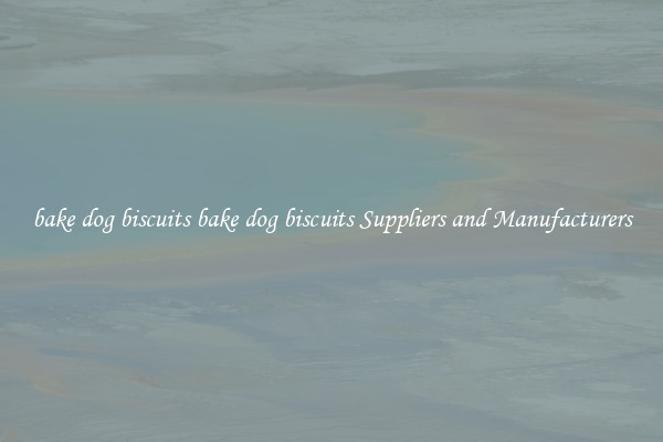 bake dog biscuits bake dog biscuits Suppliers and Manufacturers