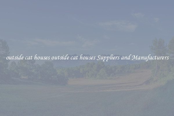 outside cat houses outside cat houses Suppliers and Manufacturers